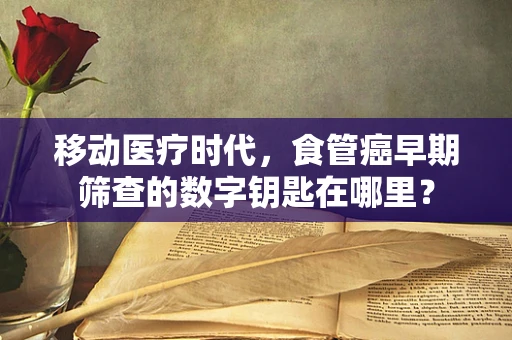 移动医疗时代，食管癌早期筛查的数字钥匙在哪里？