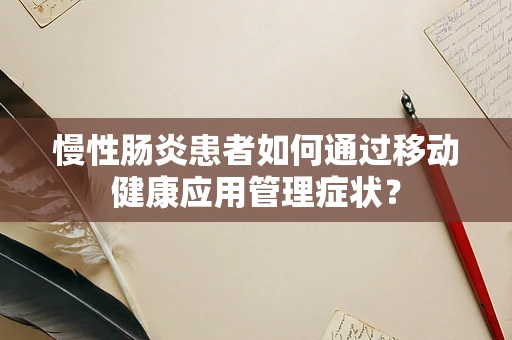 慢性肠炎患者如何通过移动健康应用管理症状？