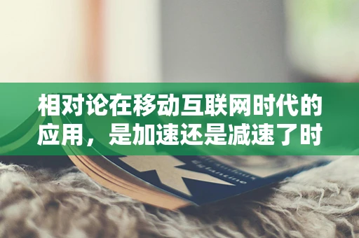 相对论在移动互联网时代的应用，是加速还是减速了时间感知？