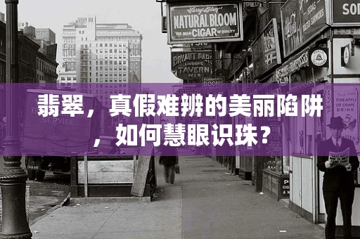 翡翠，真假难辨的美丽陷阱，如何慧眼识珠？