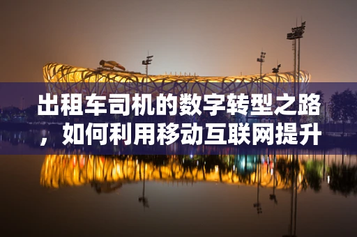 出租车司机的数字转型之路，如何利用移动互联网提升服务体验？