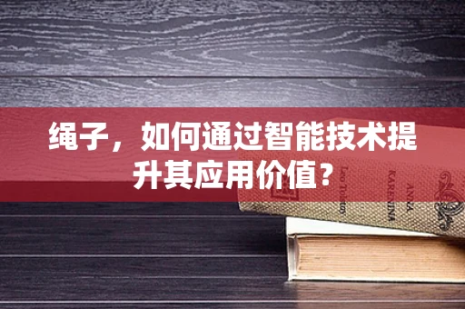 绳子，如何通过智能技术提升其应用价值？
