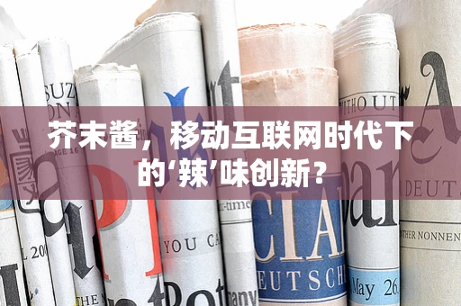 芥末酱，移动互联网时代下的‘辣’味创新？