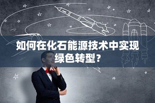 如何在化石能源技术中实现绿色转型？