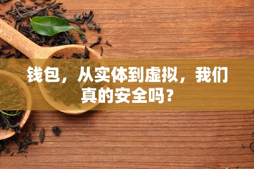 钱包，从实体到虚拟，我们真的安全吗？