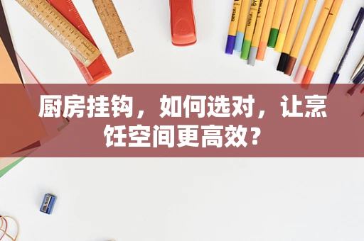 厨房挂钩，如何选对，让烹饪空间更高效？