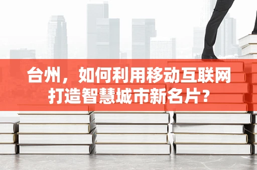 台州，如何利用移动互联网打造智慧城市新名片？
