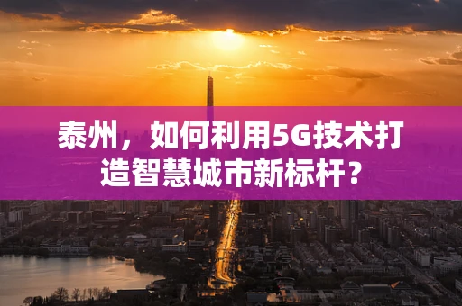 泰州，如何利用5G技术打造智慧城市新标杆？