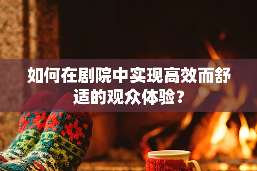 如何在剧院中实现高效而舒适的观众体验？
