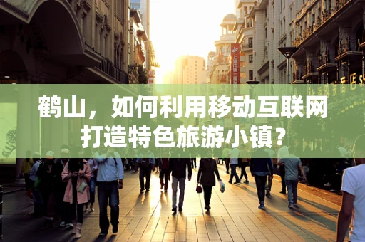 鹤山，如何利用移动互联网打造特色旅游小镇？