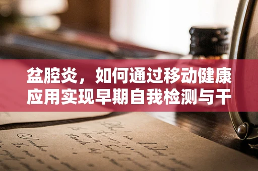 盆腔炎，如何通过移动健康应用实现早期自我检测与干预？