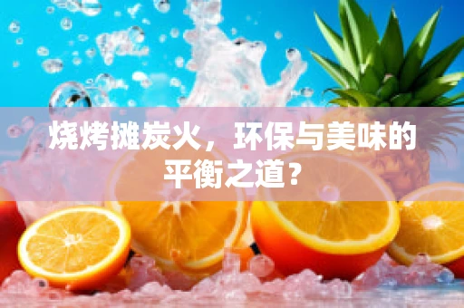 烧烤摊炭火，环保与美味的平衡之道？