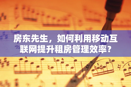 房东先生，如何利用移动互联网提升租房管理效率？