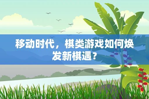 移动时代，棋类游戏如何焕发新棋遇？