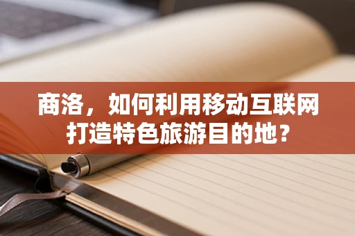 商洛，如何利用移动互联网打造特色旅游目的地？