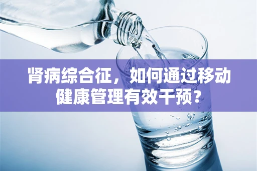 肾病综合征，如何通过移动健康管理有效干预？