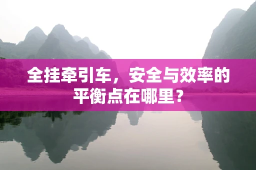 全挂牵引车，安全与效率的平衡点在哪里？