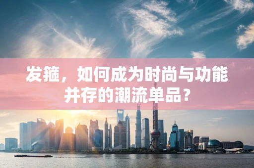 发箍，如何成为时尚与功能并存的潮流单品？