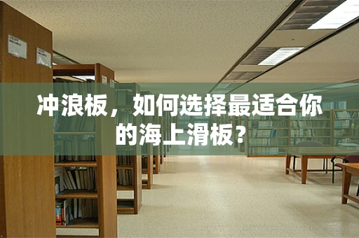 冲浪板，如何选择最适合你的海上滑板？