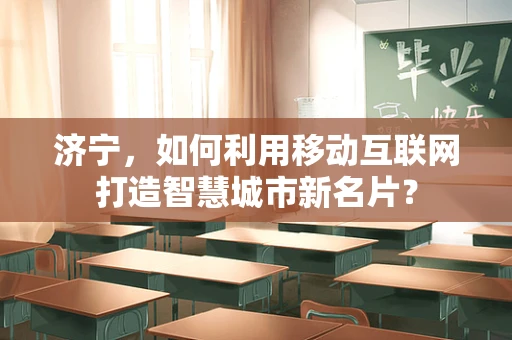 济宁，如何利用移动互联网打造智慧城市新名片？