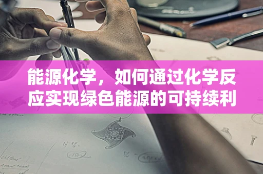 能源化学，如何通过化学反应实现绿色能源的可持续利用？