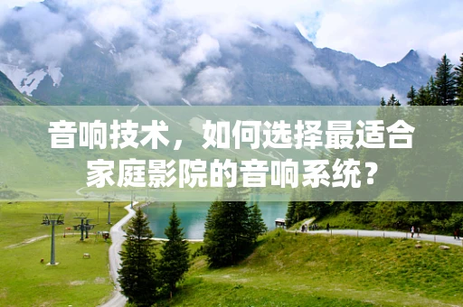 音响技术，如何选择最适合家庭影院的音响系统？