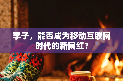 李子，能否成为移动互联网时代的新网红？