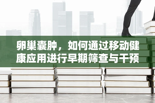 卵巢囊肿，如何通过移动健康应用进行早期筛查与干预？
