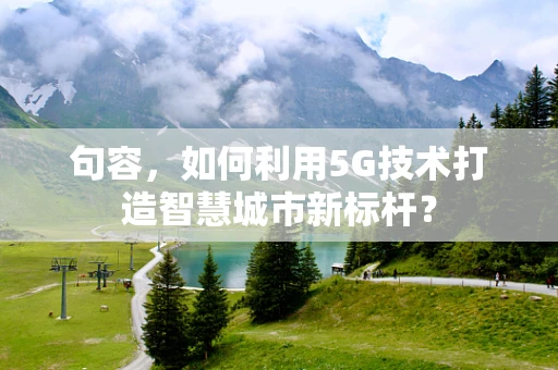 句容，如何利用5G技术打造智慧城市新标杆？