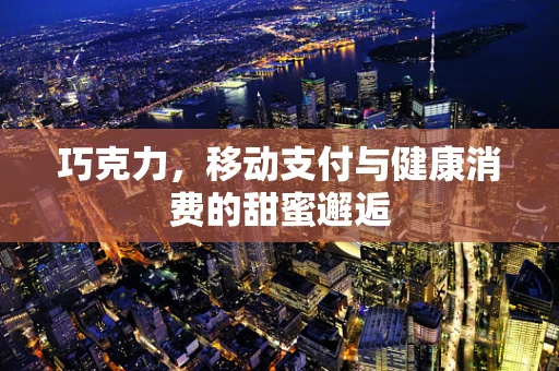 巧克力，移动支付与健康消费的甜蜜邂逅