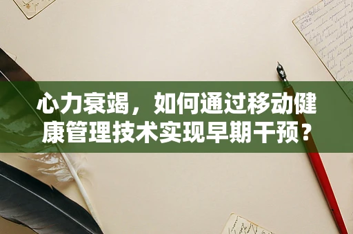 心力衰竭，如何通过移动健康管理技术实现早期干预？