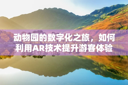 动物园的数字化之旅，如何利用AR技术提升游客体验？
