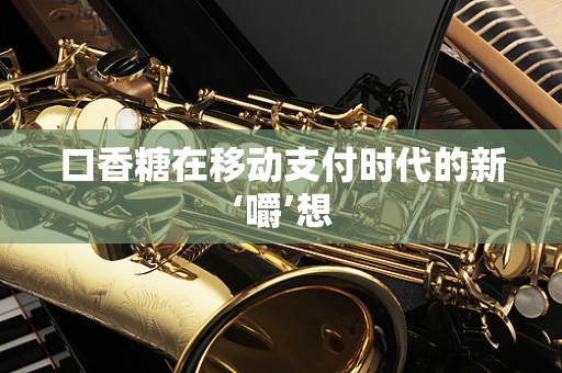 口香糖在移动支付时代的新‘嚼’想
