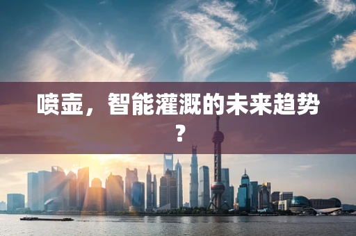 喷壶，智能灌溉的未来趋势？