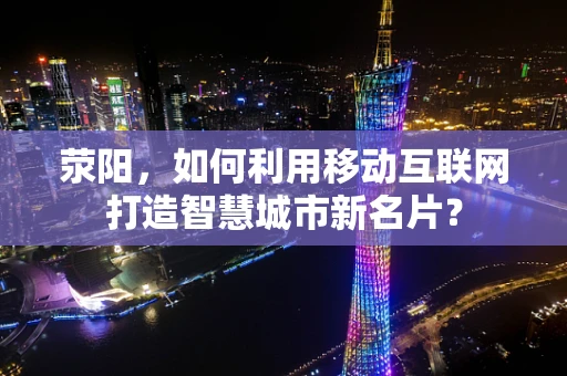 荥阳，如何利用移动互联网打造智慧城市新名片？