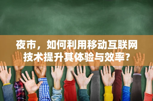 夜市，如何利用移动互联网技术提升其体验与效率？