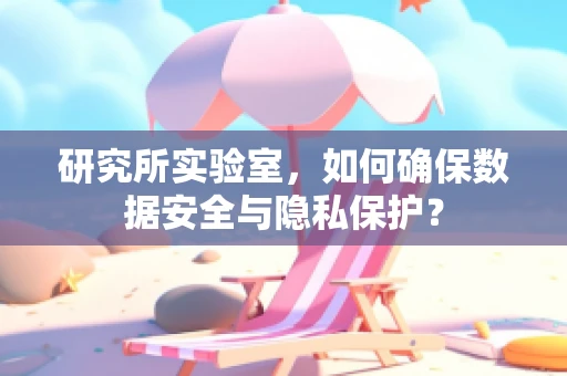 研究所实验室，如何确保数据安全与隐私保护？