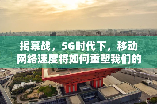 揭幕战，5G时代下，移动网络速度将如何重塑我们的开战体验？