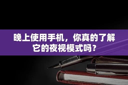 晚上使用手机，你真的了解它的夜视模式吗？