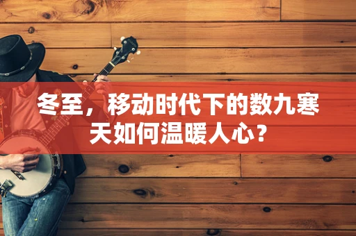 冬至，移动时代下的数九寒天如何温暖人心？