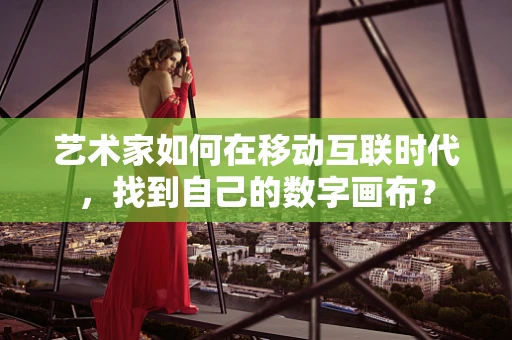艺术家如何在移动互联时代，找到自己的数字画布？