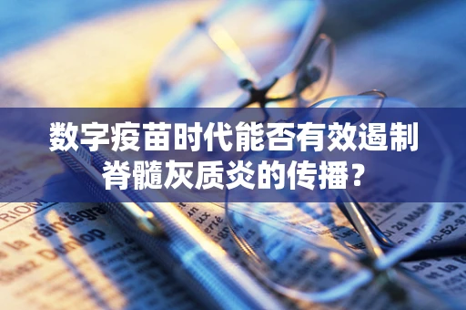 数字疫苗时代能否有效遏制脊髓灰质炎的传播？