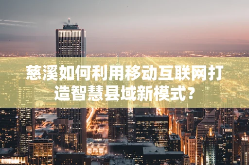 慈溪如何利用移动互联网打造智慧县域新模式？