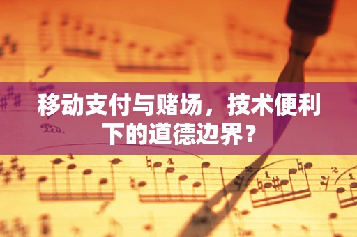 移动支付与赌场，技术便利下的道德边界？