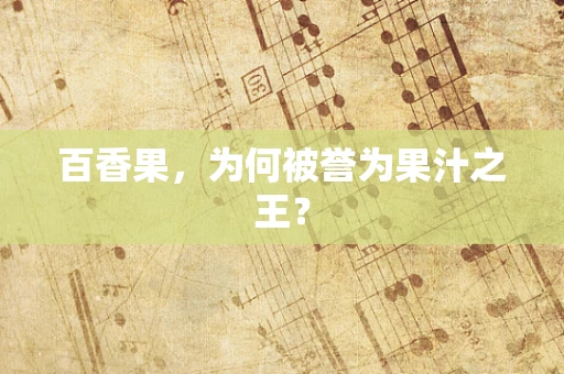 百香果，为何被誉为果汁之王？