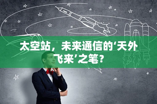 太空站，未来通信的‘天外飞来’之笔？