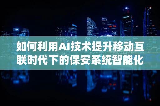 如何利用AI技术提升移动互联时代下的保安系统智能化水平？