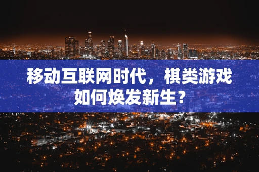 移动互联网时代，棋类游戏如何焕发新生？