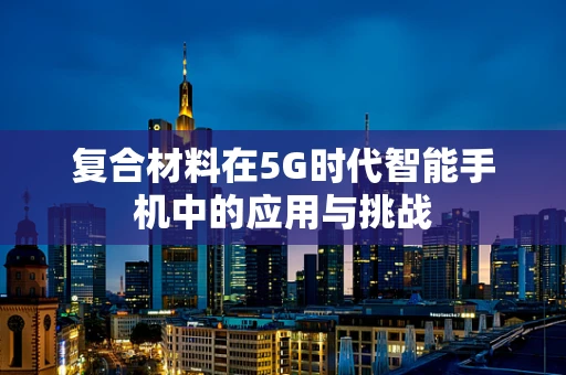 复合材料在5G时代智能手机中的应用与挑战