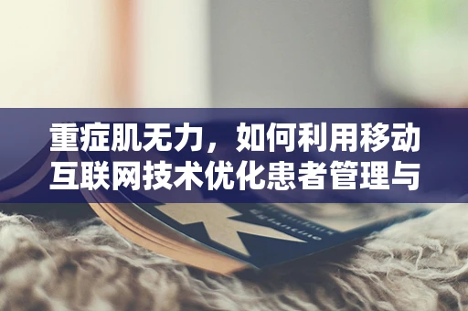 重症肌无力，如何利用移动互联网技术优化患者管理与治疗？